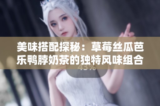 美味搭配探秘：草莓丝瓜芭乐鸭脖奶茶的独特风味组合
