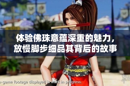 体验佛珠意蕴深重的魅力，放慢脚步细品其背后的故事