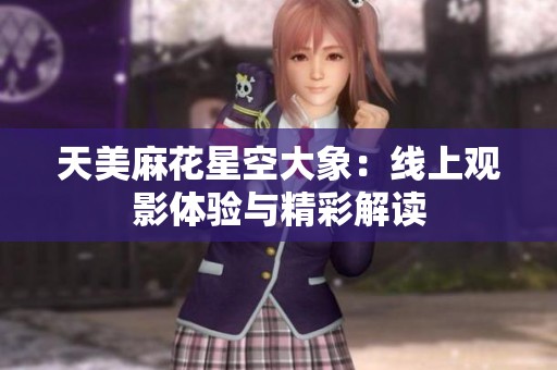天美麻花星空大象：线上观影体验与精彩解读