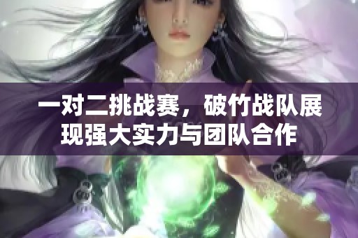 一对二挑战赛，破竹战队展现强大实力与团队合作