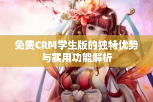 免费CRM学生版的独特优势与实用功能解析