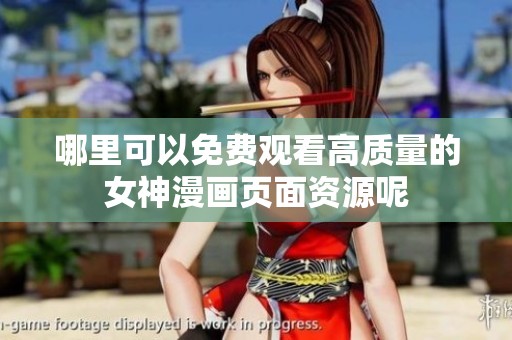 哪里可以免费观看高质量的女神漫画页面资源呢