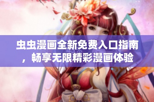 虫虫漫画全新免费入口指南，畅享无限精彩漫画体验