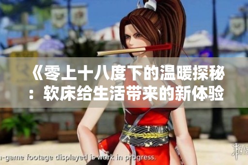 《零上十八度下的温暖探秘：软床给生活带来的新体验》