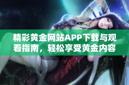 精彩黄金网站APP下载与观看指南，轻松享受黄金内容