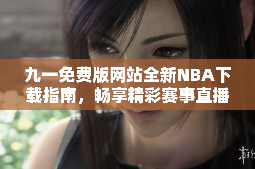 九一免费版网站全新NBA下载指南，畅享精彩赛事直播体验