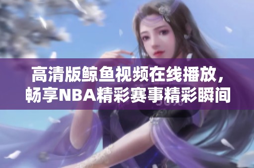 高清版鲸鱼视频在线播放，畅享NBA精彩赛事精彩瞬间