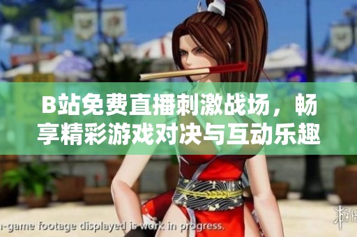 B站免费直播刺激战场，畅享精彩游戏对决与互动乐趣