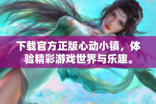 下载官方正版心动小镇，体验精彩游戏世界与乐趣。