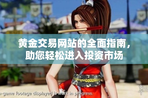 黄金交易网站的全面指南，助您轻松进入投资市场