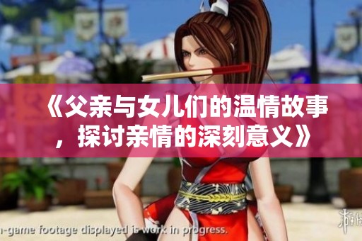《父亲与女儿们的温情故事，探讨亲情的深刻意义》