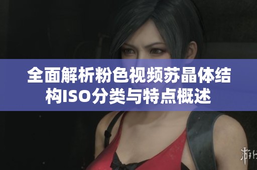 全面解析粉色视频苏晶体结构ISO分类与特点概述