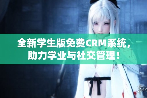 全新学生版免费CRM系统，助力学业与社交管理！