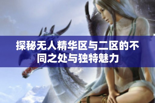 探秘无人精华区与二区的不同之处与独特魅力