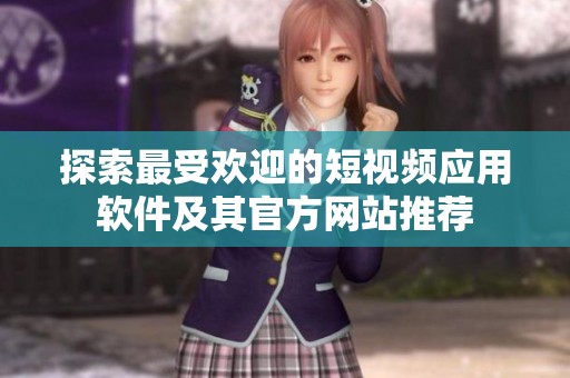 探索最受欢迎的短视频应用软件及其官方网站推荐