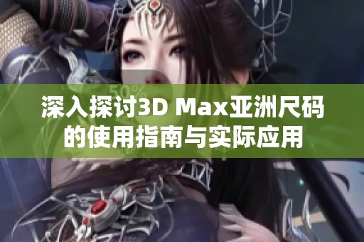 深入探讨3D Max亚洲尺码的使用指南与实际应用
