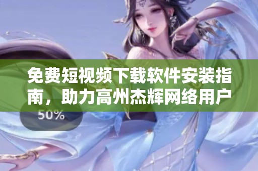 免费短视频下载软件安装指南，助力高州杰辉网络用户使用方便
