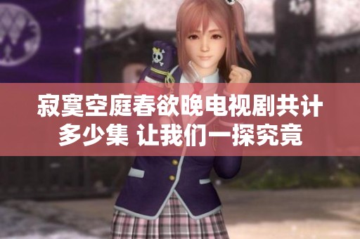 寂寞空庭春欲晚电视剧共计多少集 让我们一探究竟