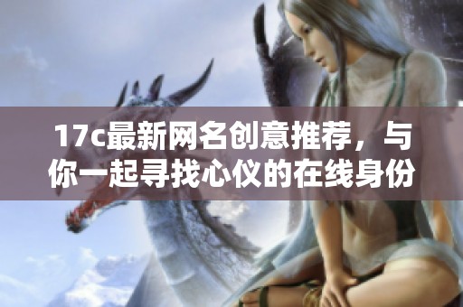 17c最新网名创意推荐，与你一起寻找心仪的在线身份
