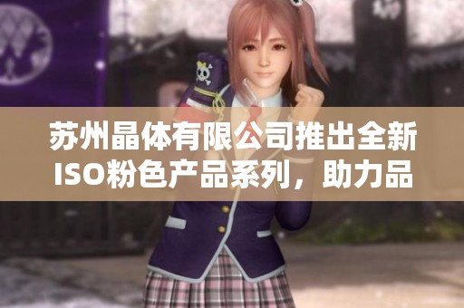 苏州晶体有限公司推出全新ISO粉色产品系列，助力品质提升