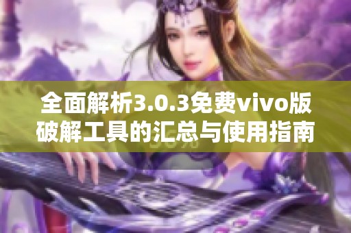 全面解析3.0.3免费vivo版破解工具的汇总与使用指南