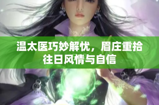温太医巧妙解忧，眉庄重拾往日风情与自信