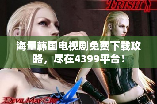 海量韩国电视剧免费下载攻略，尽在4399平台！