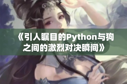 《引人瞩目的Python与狗之间的激烈对决瞬间》