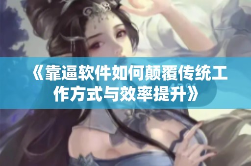 《靠逼软件如何颠覆传统工作方式与效率提升》