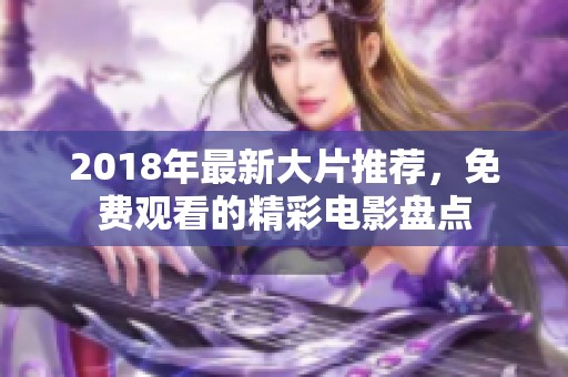 2018年最新大片推荐，免费观看的精彩电影盘点