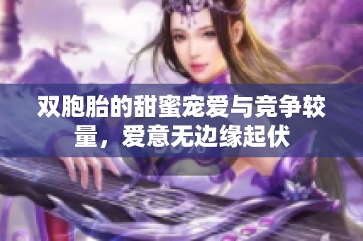 双胞胎的甜蜜宠爱与竞争较量，爱意无边缘起伏