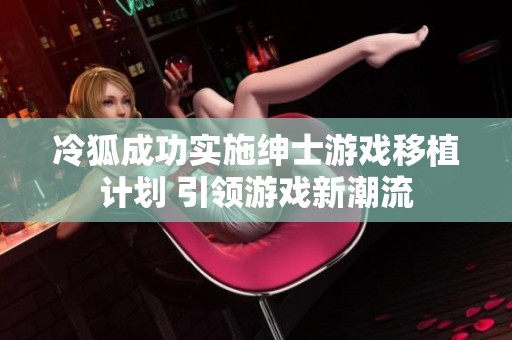 冷狐成功实施绅士游戏移植计划 引领游戏新潮流