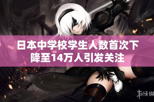 日本中学校学生人数首次下降至14万人引发关注