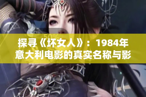 探寻《坏女人》：1984年意大利电影的真实名称与影评解析