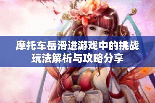 摩托车岳滑进游戏中的挑战玩法解析与攻略分享