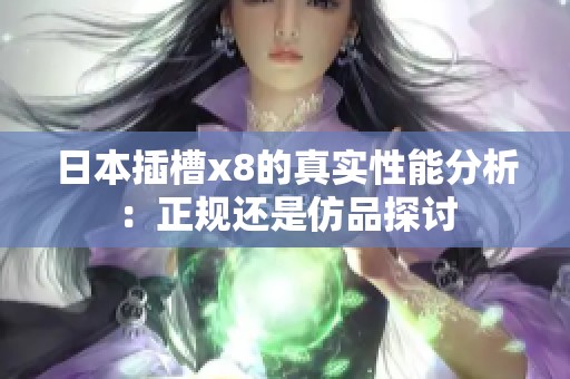 日本插槽x8的真实性能分析：正规还是仿品探讨