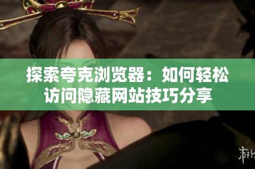 探索夸克浏览器：如何轻松访问隐藏网站技巧分享