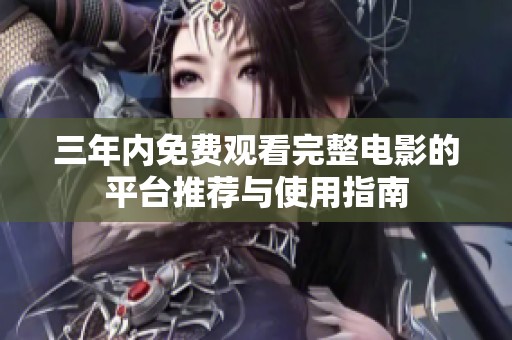 三年内免费观看完整电影的平台推荐与使用指南