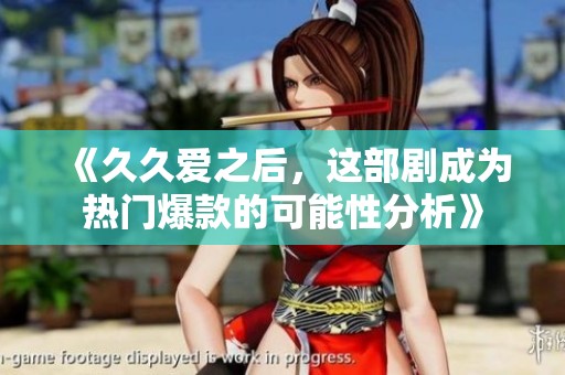 《久久爱之后，这部剧成为热门爆款的可能性分析》