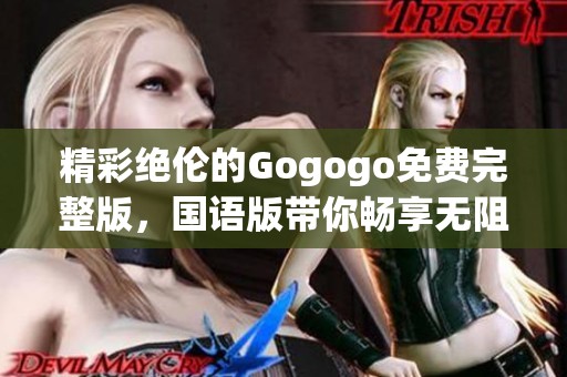 精彩绝伦的Gogogo免费完整版，国语版带你畅享无阻！