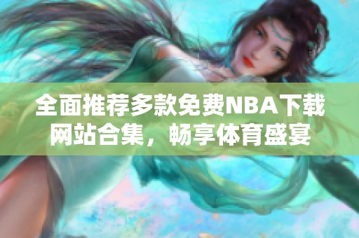 全面推荐多款免费NBA下载网站合集，畅享体育盛宴