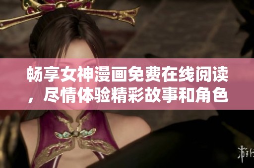 畅享女神漫画免费在线阅读，尽情体验精彩故事和角色魅力