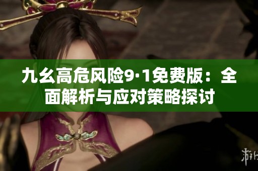 九幺高危风险9·1免费版：全面解析与应对策略探讨