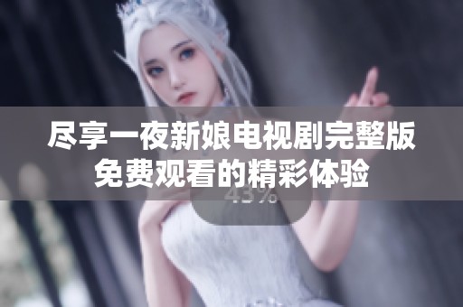 尽享一夜新娘电视剧完整版免费观看的精彩体验