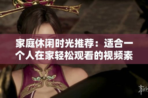 家庭休闲时光推荐：适合一个人在家轻松观看的视频素材