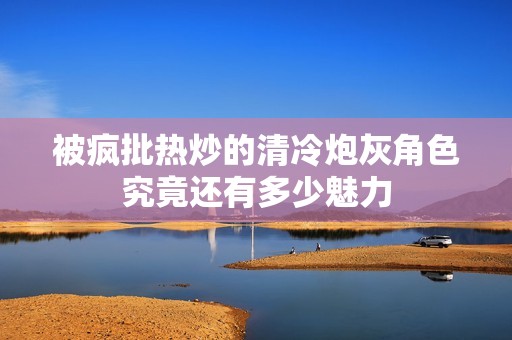 被疯批热炒的清冷炮灰角色究竟还有多少魅力