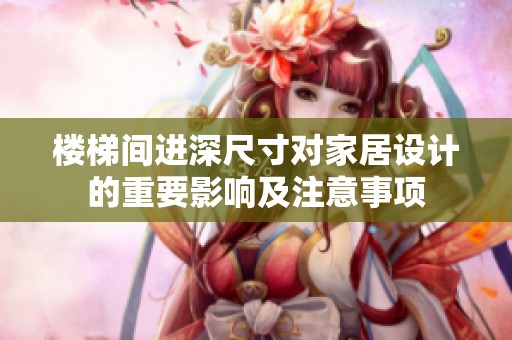 楼梯间进深尺寸对家居设计的重要影响及注意事项