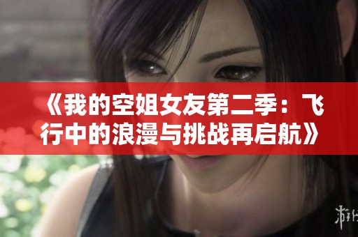 《我的空姐女友第二季：飞行中的浪漫与挑战再启航》