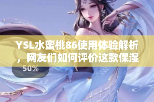 YSL水蜜桃86使用体验解析，网友们如何评价这款保湿产品