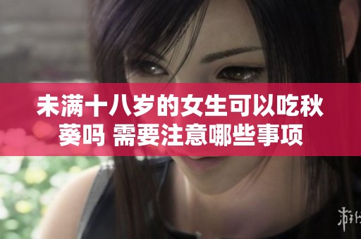 未满十八岁的女生可以吃秋葵吗 需要注意哪些事项